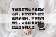 学前教育男生毕业后的选择，职业规划与就业选择的探讨，学前教育男生，未来职业规划与就业选择的大道