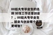 00后大专毕业生的选择:好找工作还是创业？，00后大专毕业生，就业与创业哪个选择更明智?