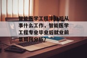智能医学工程毕业后从事什么工作，智能医学工程专业毕业后就业前景如何分析？