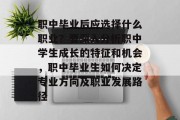 职中毕业后应选择什么职业？要深入分析职中学生成长的特征和机会，职中毕业生如何决定专业方向及职业发展路径
