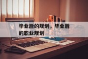 毕业后的规划，毕业后的职业规划
