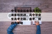 中学毕业后参加高考的准备和挑战，高中毕业生高考之路，备考、挑战与策略