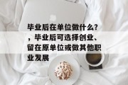 毕业后在单位做什么？，毕业后可选择创业、留在原单位或做其他职业发展