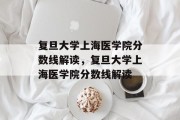 复旦大学上海医学院分数线解读，复旦大学上海医学院分数线解读