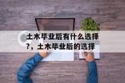 土木毕业后有什么选择?，土木毕业后的选择