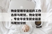 物业管理毕业后的工作选择与规划，物业管理，专业毕业生就业前景与规划分析