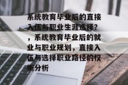 系统教育毕业后的直接入伍与职业生涯选择？，系统教育毕业后的就业与职业规划，直接入伍与选择职业路径的权衡分析
