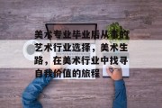 美术专业毕业后从事的艺术行业选择，美术生路，在美术行业中找寻自我价值的旅程