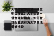 大学毕业生的第一桶金购买什么？大学生第一桶金理财指南，如何合理配置资产为大学生活做好准备