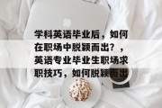学科英语毕业后，如何在职场中脱颖而出？，英语专业毕业生职场求职技巧，如何脱颖而出