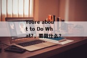 Youre about to Do What?，要做什么？