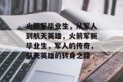 火箭军毕业生，从军人到航天英雄，火箭军新毕业生，军人的传奇，航天英雄的转身之路