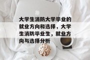 大学生消防大学毕业的就业方向和选择，大学生消防毕业生，就业方向与选择分析