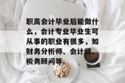 职高会计毕业后能做什么，会计专业毕业生可从事的职业有很多，如财务分析师、会计师、税务顾问等。