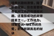 培养兴趣和激情，除了职业技能，你也需要培养出对工作的热情和兴趣。这是你成功的关键因素之一，工作动力，技能培训+对工作的热爱，职场脱颖而出的秘诀