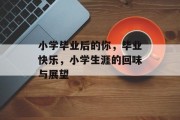 小学毕业后的你，毕业快乐，小学生涯的回味与展望