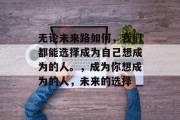 无论未来路如何，我们都能选择成为自己想成为的人。，成为你想成为的人，未来的选择