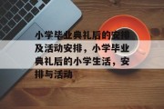 小学毕业典礼后的安排及活动安排，小学毕业典礼后的小学生活，安排与活动