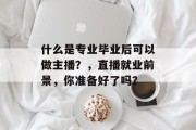 什么是专业毕业后可以做主播？，直播就业前景，你准备好了吗？