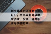 初中毕业后做什么生意好？，初中毕业可以考虑创业、投资、自由职业等多种方式。