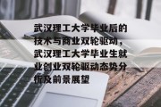 武汉理工大学毕业后的技术与商业双轮驱动，武汉理工大学毕业生就业创业双轮驱动态势分析及前景展望