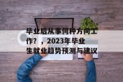 毕业后从事何种方向工作？，2023年毕业生就业趋势预测与建议