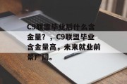 C9联盟毕业后什么含金量？，C9联盟毕业含金量高，未来就业前景广阔。