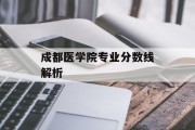 成都医学院专业分数线解析