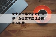 女生高中毕业后做什么好，女生高考后适合做什么职业
