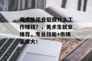 美术生毕业后做什么工作赚钱？，美术生就业推荐，专业技能+市场需求大！