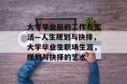 大学毕业后的工作与生活—人生规划与抉择，大学毕业生职场生涯，规划与抉择的艺术