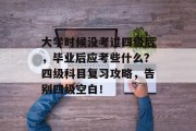 大学时候没考过四级后，毕业后应考些什么？四级科目复习攻略，告别四级空白！