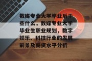 数媒专业大学毕业后干些什么，数媒专业大学毕业生职业规划，数字娱乐、科技行业的发展前景及薪资水平分析