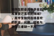 如何在职业高中毕业后从事自己喜欢的领域？，高中生如何选择喜欢的职业，兴趣、技能与激情三者缺一不可