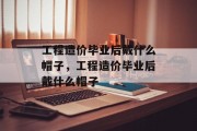 工程造价毕业后戴什么帽子，工程造价毕业后戴什么帽子