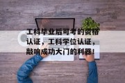 工科毕业后可考的资格认证，工科学位认证，敲响成功大门的利器！