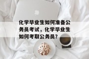 化学毕业生如何准备公务员考试，化学毕业生如何考取公务员？