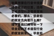 毕业后的就业方向有很多种，对于学生来说，如果想要在行业中找到适合自己的位置，选择艺术造型行业是非常有必要的。那么，毕业后的就业方向是什么呢？接下来我们将分析一下毕业后的艺术造型行业的就业前景。，毕业后的就业方向，艺术造型行业有哪些职业可选?