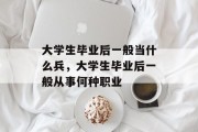 大学生毕业后一般当什么兵，大学生毕业后一般从事何种职业