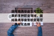 国际商务毕业生可以从事的多种职业领域，国际商务毕业生职业路径，多元化选择