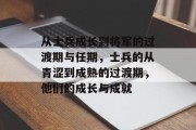 从士兵成长到将军的过渡期与任期，士兵的从青涩到成熟的过渡期，他们的成长与成就
