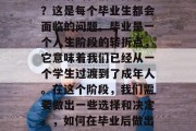 毕业后的我们要做什么？这是每个毕业生都会面临的问题。毕业是一个人生阶段的转折点，它意味着我们已经从一个学生过渡到了成年人。在这个阶段，我们需要做出一些选择和决定。，如何在毕业后做出明智的选择？