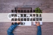 军校毕业后当兵算什么学历，答案，大学生士兵退役后是否还能获得大学学历？