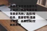 食品专业毕业后都干什么品控，食品专业毕业生就业方向，品控/检验员、质量管理/质量工程师、品质控制/控制系统师