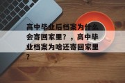 高中毕业后档案为什么会寄回家里？，高中毕业档案为啥还寄回家里？