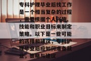 专科护理毕业后找工作是一个相当复杂的过程，需要根据个人兴趣、技能和职业目标来制定策略。以下是一些可能的选择和建议，专科护理毕业后应如何准备就业，策略与建议
