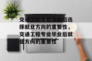 交通工程专业毕业后选择就业方向的重要性，交通工程专业毕业后就业方向的重要性