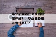 毕业后要送什么礼物给老师好？，毕业准备送老师什么好？