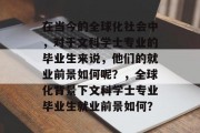 在当今的全球化社会中，对于文科学士专业的毕业生来说，他们的就业前景如何呢？，全球化背景下文科学士专业毕业生就业前景如何？