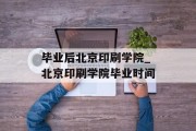毕业后北京印刷学院_北京印刷学院毕业时间